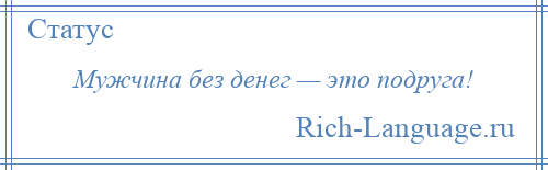 
    Мужчина без денег — это подруга!