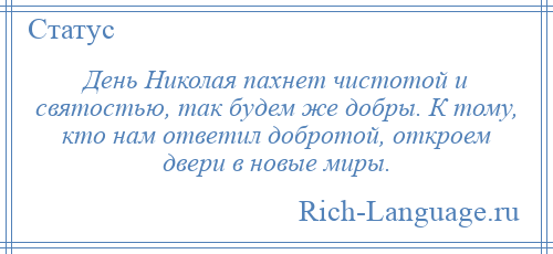 
    День Николая пахнет чистотой и святостью, так будем же добры. К тому, кто нам ответил добротой, откроем двери в новые миры.