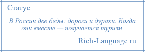 
    В России две беды: дороги и дураки. Когда они вместе — получается туризм.