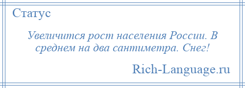 
    Увеличится рост населения России. В среднем на два сантиметра. Снег!