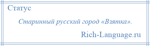 
    Старинный русский город «Взятка».