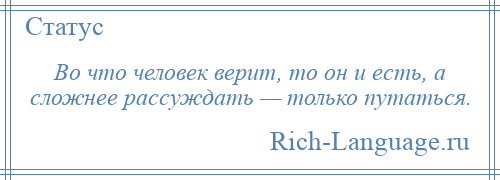 
    Во что человек верит, то он и есть, а сложнее рассуждать — только путаться.