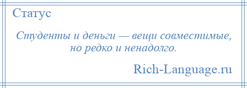 
    Студенты и деньги — вещи совместимые, но редко и ненадолго.