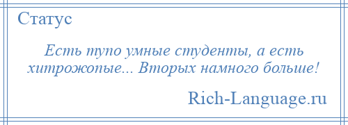 
    Есть тупо умные студенты, а есть хитрожопые... Вторых намного больше!