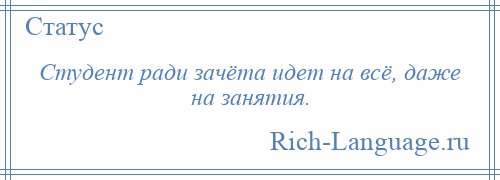 
    Студент ради зачёта идет на всё, даже на занятия.