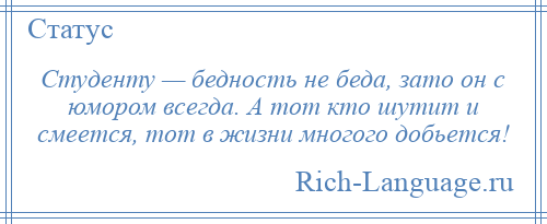 
    Студенту — бедность не беда, зато он с юмором всегда. А тот кто шутит и смеется, тот в жизни многого добьется!