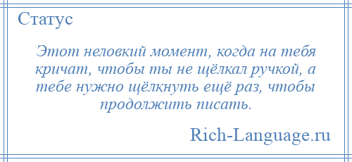 
    Этот неловкий момент, когда на тебя кричат, чтобы ты не щёлкал ручкой, а тебе нужно щёлкнуть ещё раз, чтобы продолжить писать.