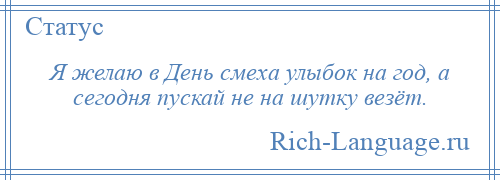 
    Я желаю в День смеха улыбок на год, а сегодня пускай не на шутку везёт.