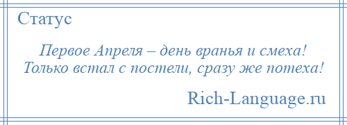 
    Первое Апреля – день вранья и смеха! Только встал с постели, сразу же потеха!