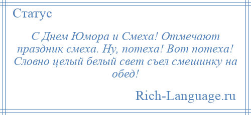 
    С Днем Юмора и Смеха! Отмечают праздник смеха. Ну, потеха! Вот потеха! Словно целый белый свет съел смешинку на обед!