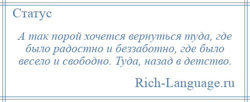 
    А так порой хочется вернуться туда, где было радостно и беззаботно, где было весело и свободно. Туда, назад в детство.