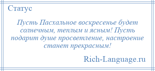 
    Пусть Пасхальное воскресенье будет солнечным, теплым и ясным! Пусть подарит душе просветление, настроение станет прекрасным!