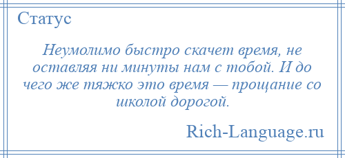 
    Неумолимо быстро скачет время, не оставляя ни минуты нам с тобой. И до чего же тяжко это время — прощание со школой дорогой.