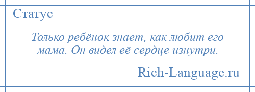 
    Только ребёнок знает, как любит его мама. Он видел её сердце изнутри.