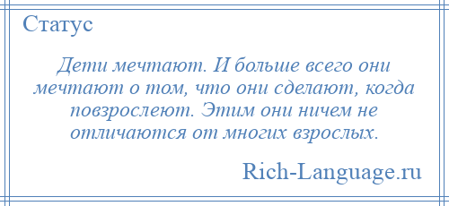 
    Дети мечтают. И больше всего они мечтают о том, что они сделают, когда повзрослеют. Этим они ничем не отличаются от многих взрослых.