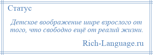 
    Детское воображение шире взрослого от того, что свободно ещё от реалий жизни.