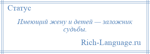 
    Имеющий жену и детей — заложник судьбы.