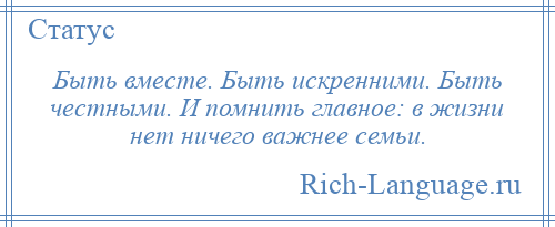 
    Быть вместе. Быть искренними. Быть честными. И помнить главное: в жизни нет ничего важнее семьи.