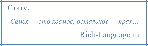 
    Семья — это космос, остальное — прах…