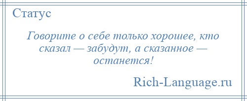 
    Говорите о себе только хорошее, кто сказал — забудут, а сказанное — останется!