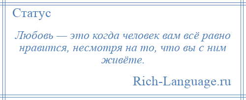 
    Любовь — это когда человек вам всё равно нравится, несмотря на то, что вы с ним живёте.