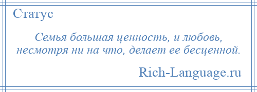 
    Семья большая ценность, и любовь, несмотря ни на что, делает ее бесценной.