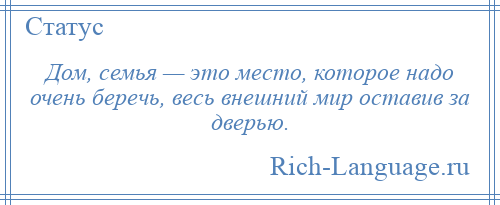 
    Дом, семья — это место, которое надо очень беречь, весь внешний мир оставив за дверью.