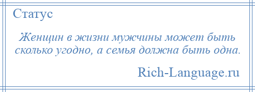 
    Женщин в жизни мужчины может быть сколько угодно, а семья должна быть одна.