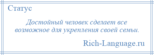 
    Достойный человек сделает все возможное для укрепления своей семьи.