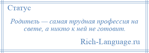 
    Родитель — самая трудная профессия на свете, а никто к ней не готовит.