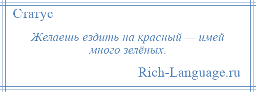 
    Желаешь ездить на красный — имей много зелёных.