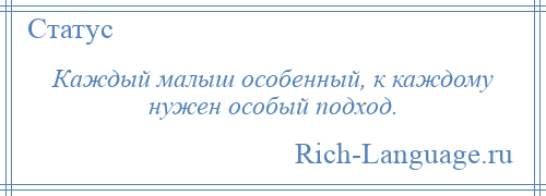 
    Каждый малыш особенный, к каждому нужен особый подход.