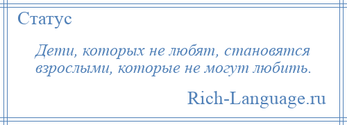 
    Дети, которых не любят, становятся взрослыми, которые не могут любить.