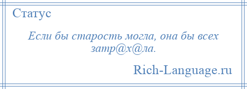 
    Если бы старость могла, она бы всех затр@х@ла.