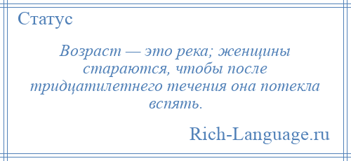 
    Возраст — это река; женщины стараются, чтобы после тридцатилетнего течения она потекла вспять.