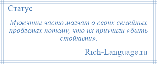 
    Мужчины часто молчат о своих семейных проблемах потому, что их приучили «быть стойкими».