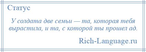
    У солдата две семьи — та, которая тебя вырастила, и та, с которой ты прошел ад.