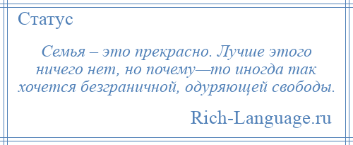 
    Семья – это прекрасно. Лучше этого ничего нет, но почему—то иногда так хочется безграничной, одуряющей свободы.