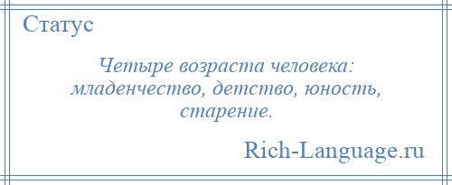 
    Четыре возраста человека: младенчество, детство, юность, старение.