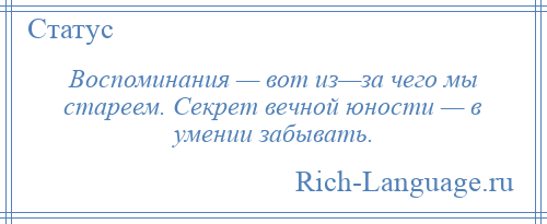 
    Воспоминания — вот из—за чего мы стареем. Секрет вечной юности — в умении забывать.