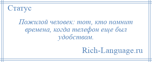 
    Пожилой человек: тот, кто помнит времена, когда телефон еще был удобством.