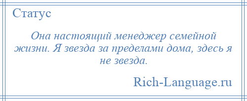 
    Она настоящий менеджер семейной жизни. Я звезда за пределами дома, здесь я не звезда.