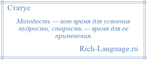 
    Молодость — вот время для усвоения мудрости, старость — время для ее применения.