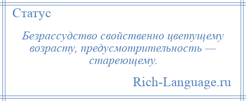 
    Безрассудство свойственно цветущему возрасту, предусмотрительность — стареющему.