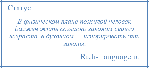 
    В физическом плане пожилой человек должен жить согласно законам своего возраста, в духовном — игнорировать эти законы.