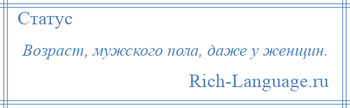 
    Возраст, мужского пола, даже у женщин.