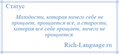 
    Молодости, которая ничего себе не прощает, прощается все, а старости, которая все себе прощает, ничего не прощается.
