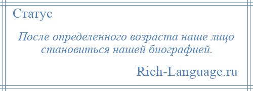 
    После определенного возраста наше лицо становиться нашей биографией.
