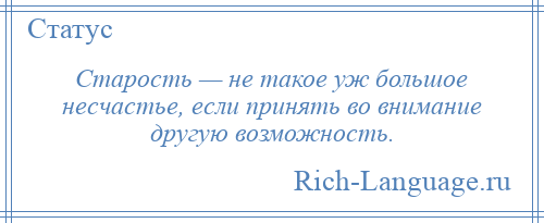 
    Старость — не такое уж большое несчастье, если принять во внимание другую возможность.