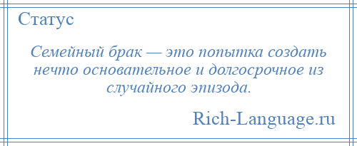 
    Семейный брак — это попытка создать нечто основательное и долгосрочное из случайного эпизода.
